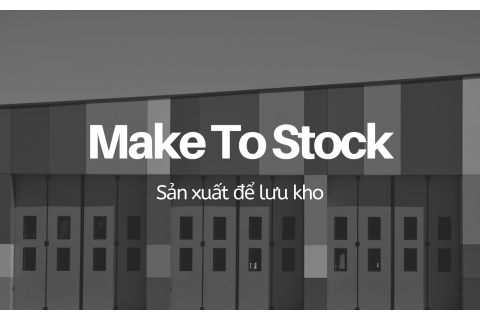 Sản xuất để lưu kho (Make To Stock - MTS) là gì? Ví dụ thực tiễn