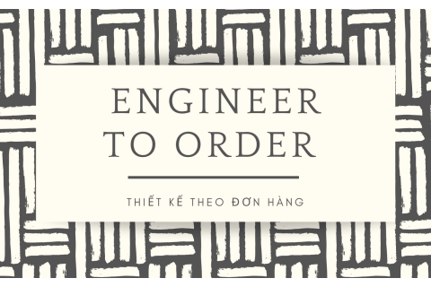 Thiết kế theo đơn hàng (Engineer To Order - ETO) là gì? So sánh với các qui trình sản xuất khác