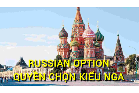 Quyền chọn kiểu Nga (Russian Option) là gì? Những đặc điểm cần lưu ý