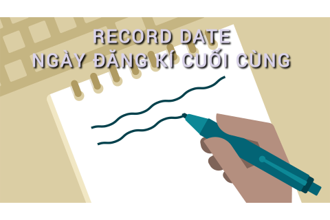 Ngày đăng kí cuối cùng (Record Date) là gì? Những đặc điểm cần lưu ý