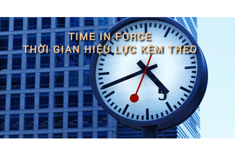 Thời gian hiệu lực kèm theo (Time In Force) là gì? Những đặc điểm cần lưu ý