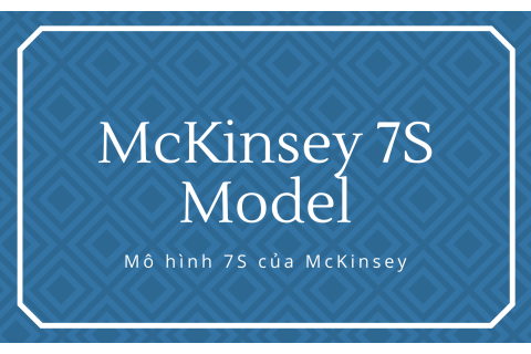 Mô hình 7S của McKinsey (McKinsey 7S Model) là gì?