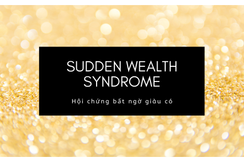 Hội chứng bất ngờ giàu có (Sudden Wealth Syndrome - SWS) là gì?