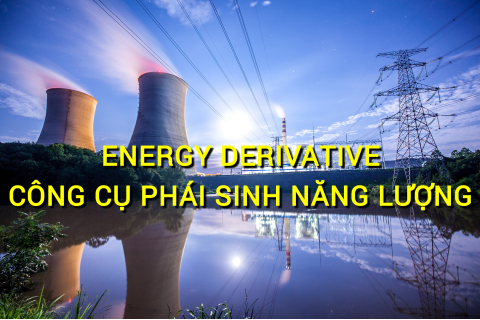 Công cụ phái sinh năng lượng (Energy Derivative) là gì? Những đặc điểm cần lưu ý