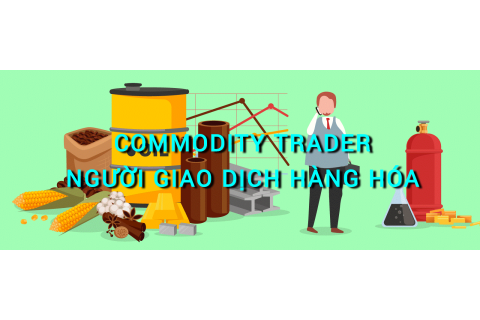 Người giao dịch hàng hóa (Commodity Trader) là ai? Những đặc điểm cần lưu ý