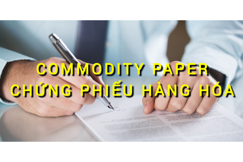 Chứng phiếu hàng hóa (Commodity Paper) là gì? Những đặc điểm cần lưu ý