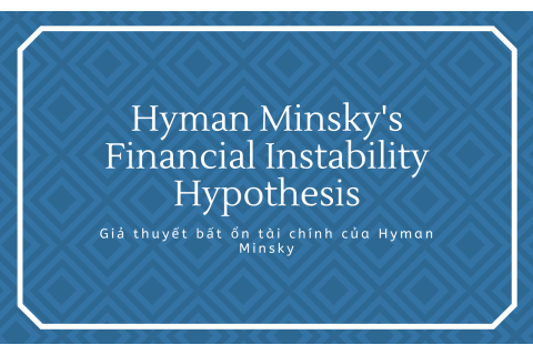 Giả thuyết bất ổn tài chính (Financial Instability Hypothesis) của Hyman Minsky là gì?