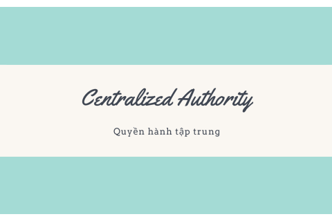 Quyền hành tập trung (Centralized Authority) là gì? Ưu nhược điểm