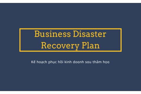 Kế hoạch phục hồi kinh doanh sau thảm họa (Business Disaster Recovery Plan) là gì?