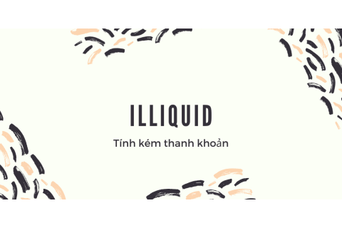 Tính kém thanh khoản (Illiquid) là gì? Nội dung về tính kém thanh khoản