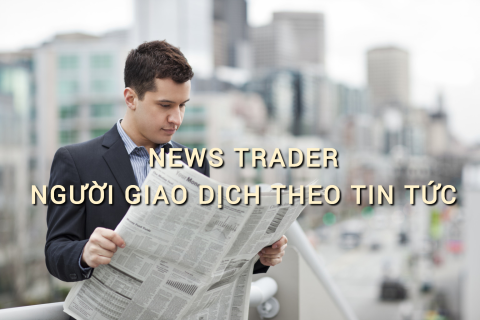 Người giao dịch theo tin tức (News Trader) là ai? Những đặc điểm cần lưu ý