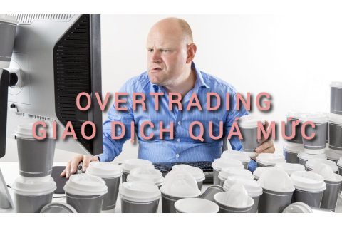 Giao dịch quá mức (Overtrading) là gì? Những đặc điểm cần lưu ý