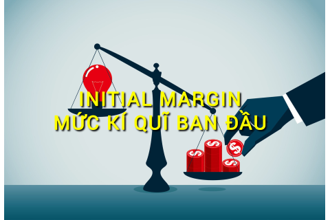 Mức kí quĩ ban đầu (Initial Margin) là gì? Những đặc điểm cần lưu ý