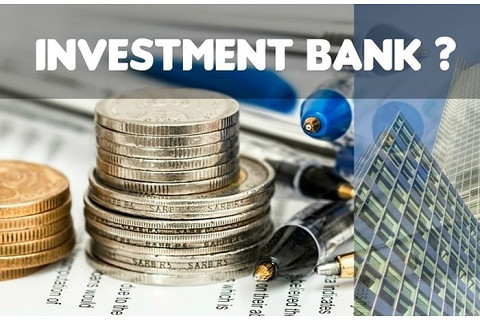 Ngân hàng đầu tư (Investment Bank) là gì? Chức năng và nghiệp vụ