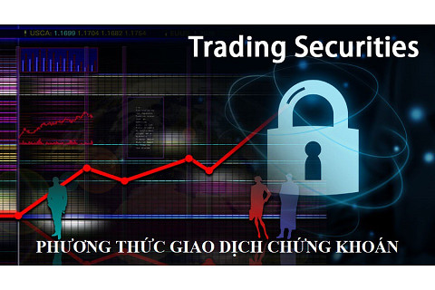 Phương thức giao dịch chứng khoán (Securities trading methods) là gì? Quá trình thực hiện giao dịch