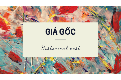 Giá gốc (Historical cost) là gì? Đặc trưng của giá gốc