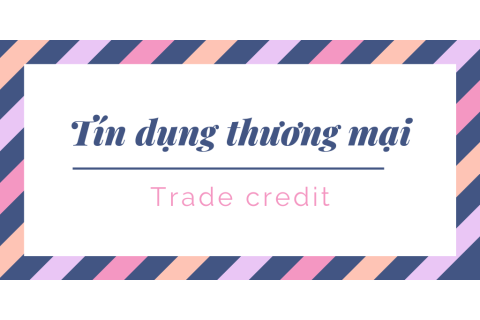 Tín dụng thương mại (Trade Credit) là gì? Nội dung hoạt động của tín dụng thương mại