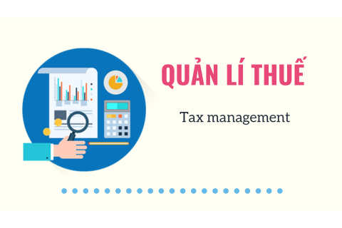 Quản lí thuế (Tax management) là gì? Nguyên tắc và nội dung quản lí thuế