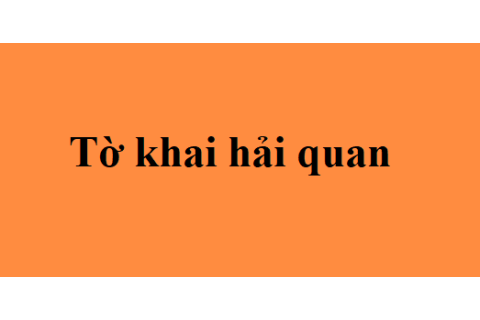 Tờ khai hải quan (Customs declaration) là gì? Giá trị pháp lí của tờ khai hải quan