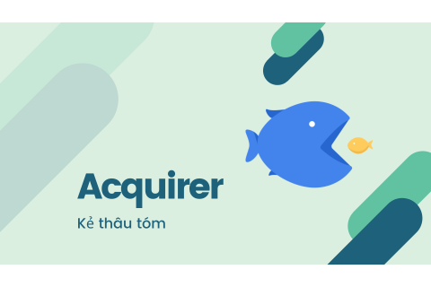 Kẻ thâu tóm (Acquirer) là ai? Bản chất của kẻ thâu tóm