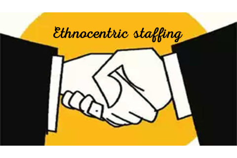 Chính sách nhân sự vị chủng (Ethnocentric staffing policy) là gì? Ưu và nhược điểm