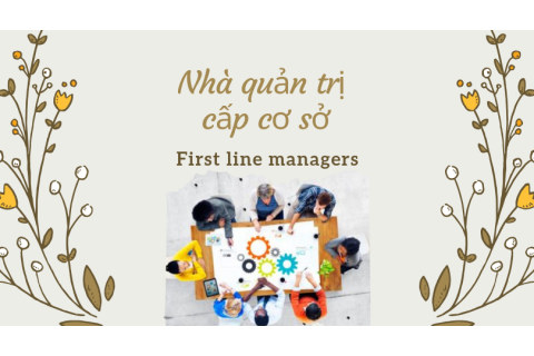 Nhà quản trị cấp cơ sở (First line managers) là ai? Nhiệm vụ của nhà quản trị cấp cơ sở