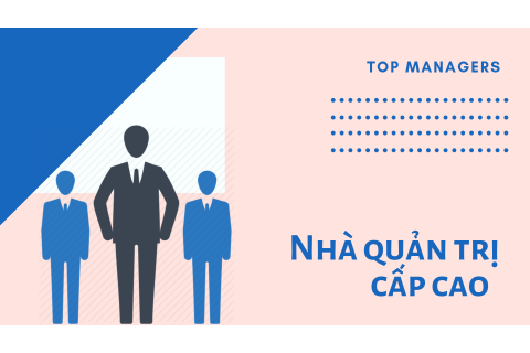 Nhà quản trị cấp cao (Top managers) là ai? Kĩ năng của nhà quản trị cấp cao