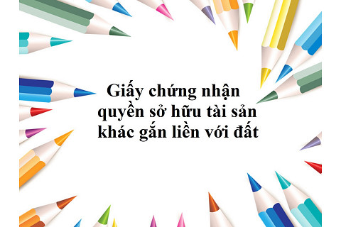 Giấy chứng nhận quyền sở hữu tài sản khác gắn liền với đất là gì?