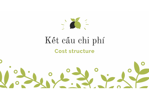 Kết cấu chi phí (Cost structure) là gì? Mối quan hệ giữa kết cấu chi phí và lợi nhuận