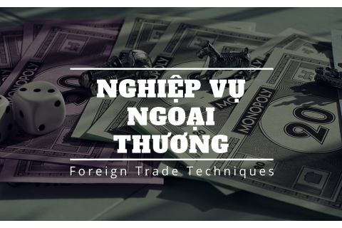 Nghiệp vụ ngoại thương (Foreign Trade Techniques) là gì? Các nghiệp vụ ngoại thương trên thế giới