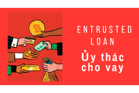 Ủy thác cho vay (Entrusted Loan) là gì? Đặc trưng và sự hình thành ủy thác cho vay