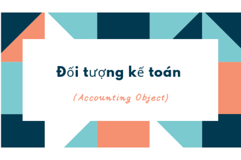 Đối tượng kế toán (Accounting Object) là gì? Đặc điểm của đối tượng kế toán