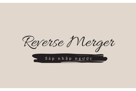 Sáp nhập ngược (Reverse Merger) là gì? Ưu nhược điểm của sáp nhập ngược