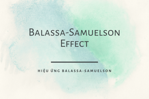 Hiệu ứng Balassa-Samuelson (Balassa-Samuelson Effect) là gì? Nội dung liên quan