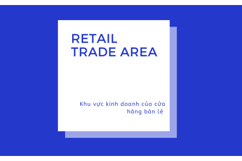 Khu vực kinh doanh của cửa hàng bán lẻ (Retail Trade Area) là gì?