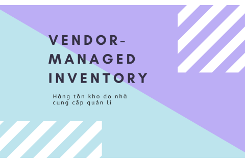 Hàng tồn kho do nhà cung cấp quản lí (Vendor-Managed Inventory-VMI) là gì?