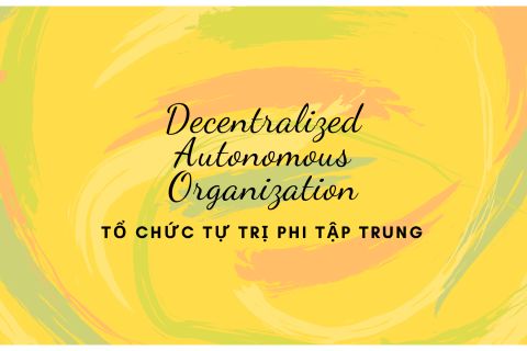 Tổ chức tự trị phi tập trung (Decentralized Autonomous Organization - DAO) là gì?