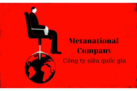 Công ty siêu quốc gia (Metanational Company) là gì?