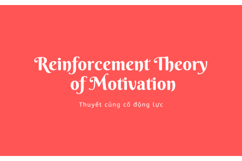 Thuyết củng cố động lực (Reinforcement Theory of Motivation) là gì?