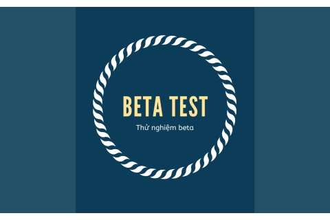 Thử nghiệm beta (Beta Test) là gì? Qui trình thử nghiệm beta