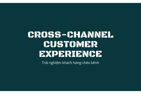 Trải nghiệm khách hàng chéo kênh (Cross-Channel Customer Experience) là gì?