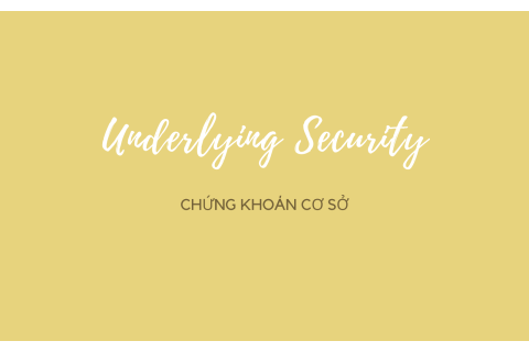 Chứng khoán cơ sở (Underlying Security) là gì? Nội dung về chứng khoán cơ sở