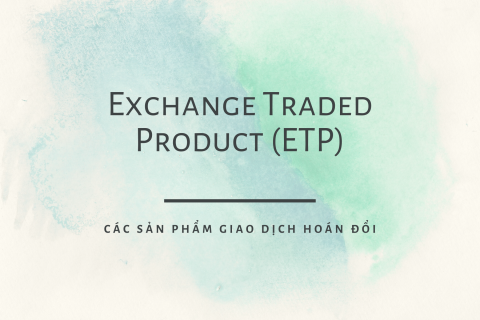 Các sản phẩm giao dịch hoán đổi (Exchange Traded Product - ETP) là gì?