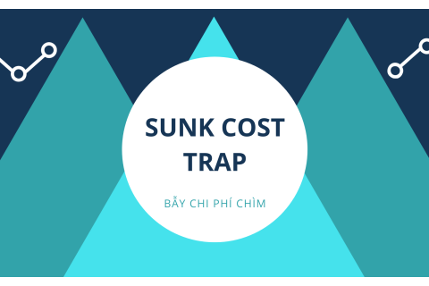 Bẫy chi phí chìm (Sunk Cost Trap) là gì? Ví dụ về bẫy chi phí chìm