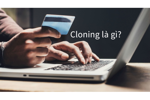 Cloning là gì? Khái niệm liên quan về gian lận cloning