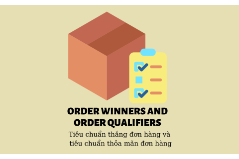 Tiêu chuẩn thắng đơn hàng và tiêu chuẩn thỏa mãn đơn hàng (Order Winners and Order Qualifiers) là gì?