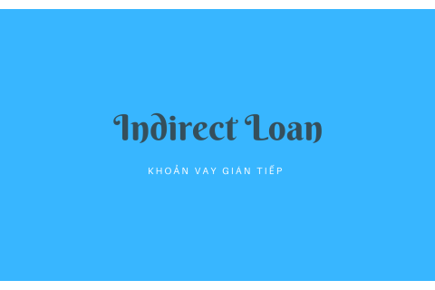 Khoản vay gián tiếp (Indirect Loan) là gì?