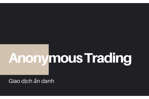 Giao dịch ẩn danh (Anonymous Trading) là gì?