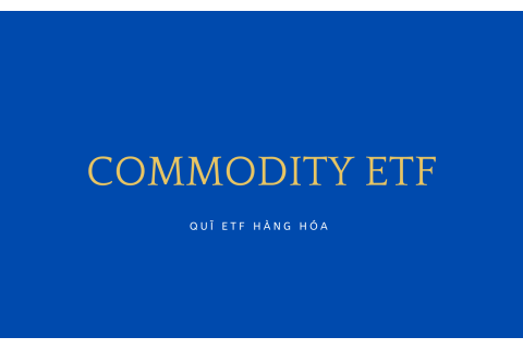 Quĩ ETF hàng hóa (Commodity ETF) là gì?