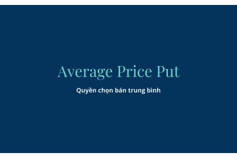 Quyền chọn bán trung bình (Average Price Put) là gì? Hiểu về Quyền chọn bán trung bình